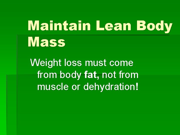 Maintain Lean Body Mass Weight loss must come from body fat, not from muscle