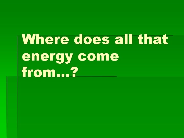 Where does all that energy come from…? 