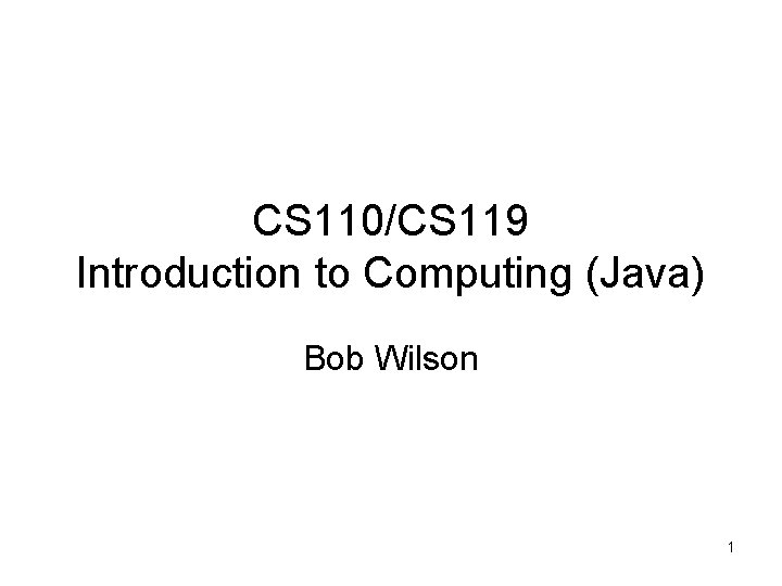 CS 110/CS 119 Introduction to Computing (Java) Bob Wilson 1 