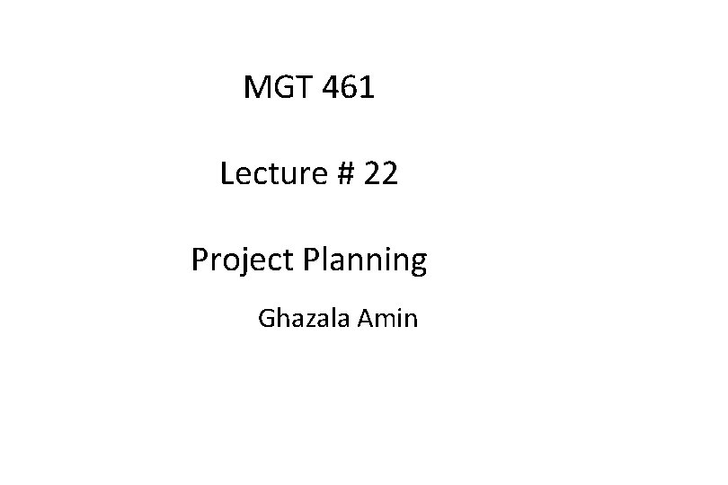 MGT 461 Lecture # 22 Project Planning Ghazala Amin 