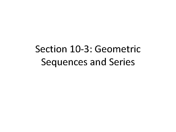 Section 10 -3: Geometric Sequences and Series 