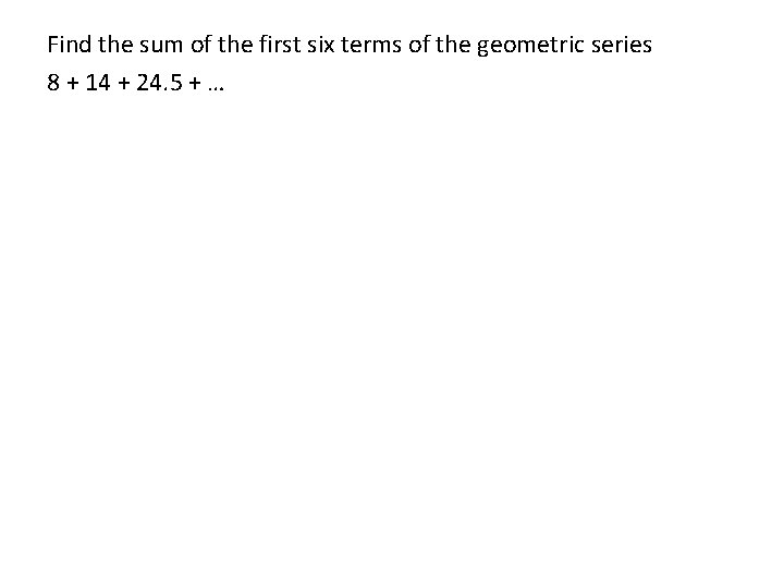 Find the sum of the first six terms of the geometric series 8 +