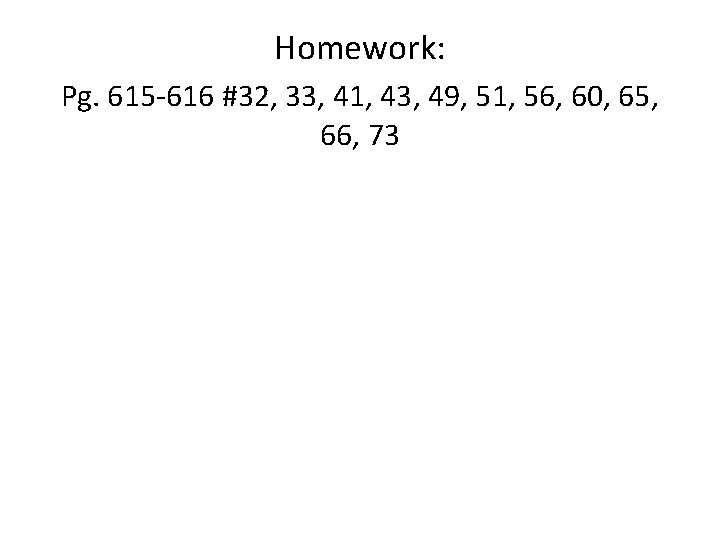 Homework: Pg. 615 -616 #32, 33, 41, 43, 49, 51, 56, 60, 65, 66,