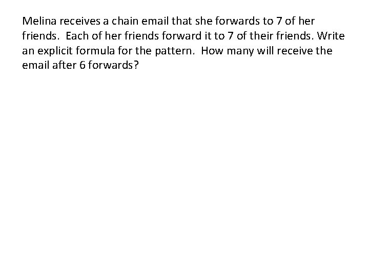 Melina receives a chain email that she forwards to 7 of her friends. Each