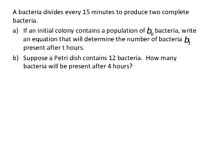 A bacteria divides every 15 minutes to produce two complete bacteria. a) If an