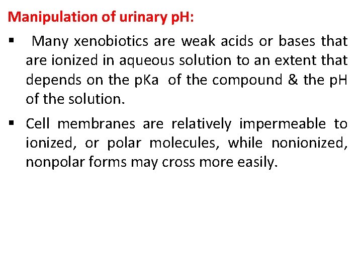 Manipulation of urinary p. H: § Many xenobiotics are weak acids or bases that