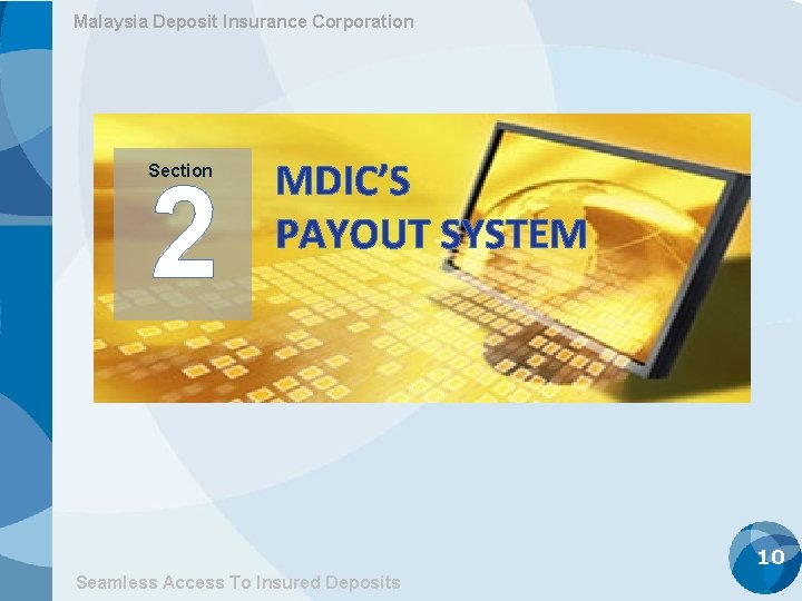 Malaysia Deposit Insurance Corporation Section 2 MDIC’S PAYOUT SYSTEM 10 Seamless Access To Insured