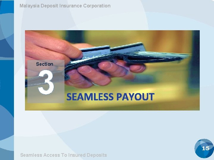 Malaysia Deposit Insurance Corporation Section 3 SEAMLESS PAYOUT 15 Seamless Access To Insured Deposits