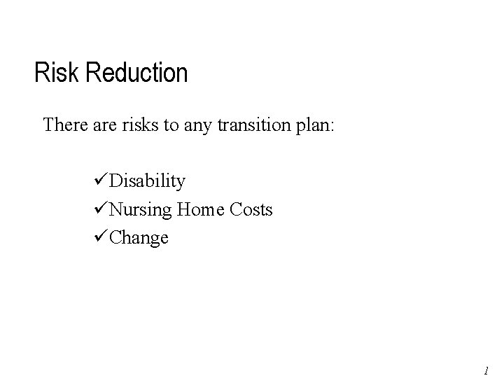 Risk Reduction There are risks to any transition plan: üDisability üNursing Home Costs üChange