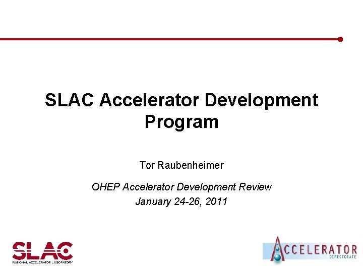 SLAC Accelerator Development Program Tor Raubenheimer OHEP Accelerator Development Review January 24 -26, 2011