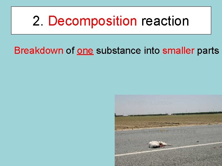 2. Decomposition reaction Breakdown of one substance into smaller parts 