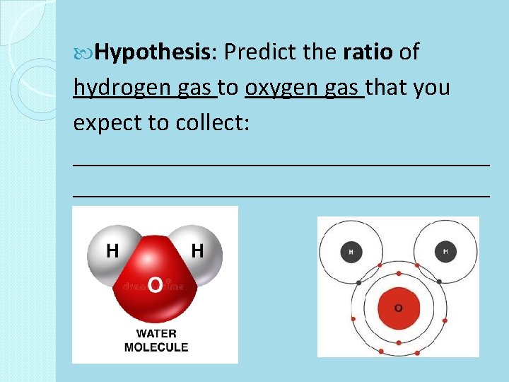  Hypothesis: Predict the ratio of hydrogen gas to oxygen gas that you expect