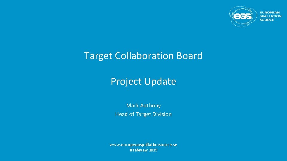 Target Collaboration Board Project Update Mark Anthony Head of Target Division www. europeanspallationsource. se