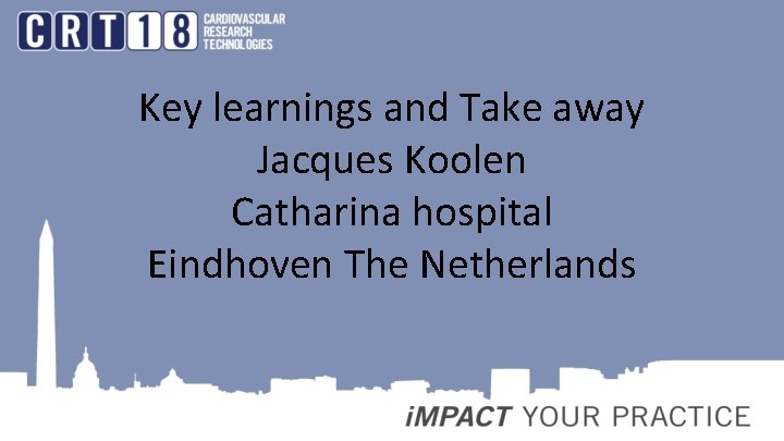 Key learnings and Take away Jacques Koolen Catharina hospital Eindhoven The Netherlands 