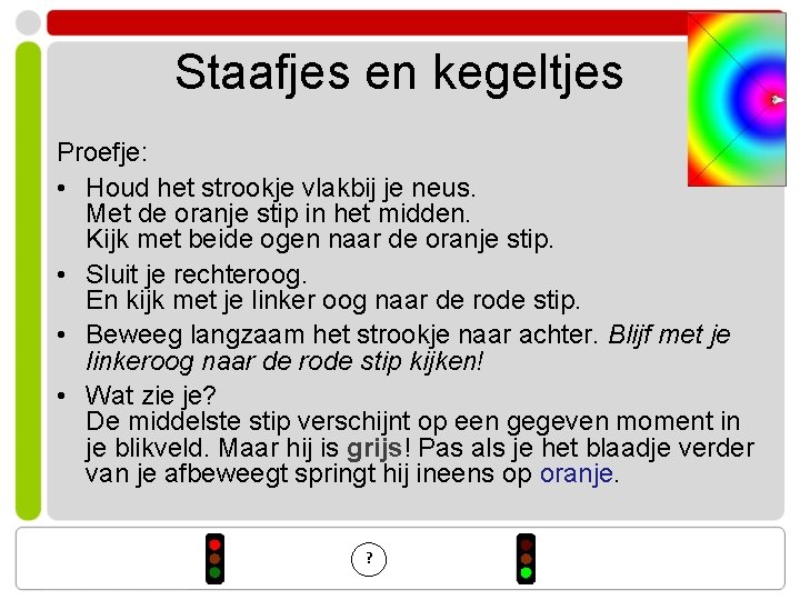 Staafjes en kegeltjes Proefje: • Houd het strookje vlakbij je neus. Met de oranje