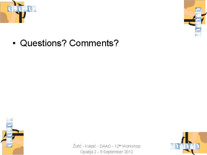  • Questions? Comments? Žufić - Kalpić - DAAD - 12 th Workshop Opatija