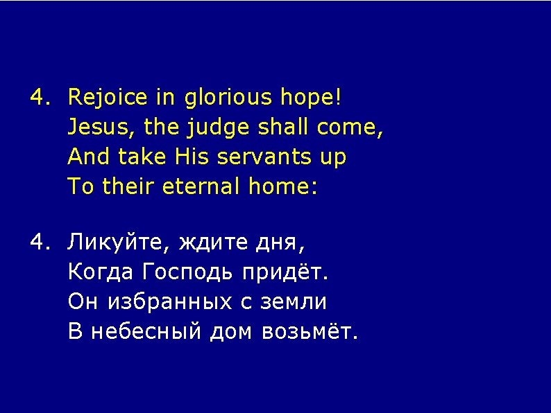 4. Rejoice in glorious hope! Jesus, the judge shall come, And take His servants