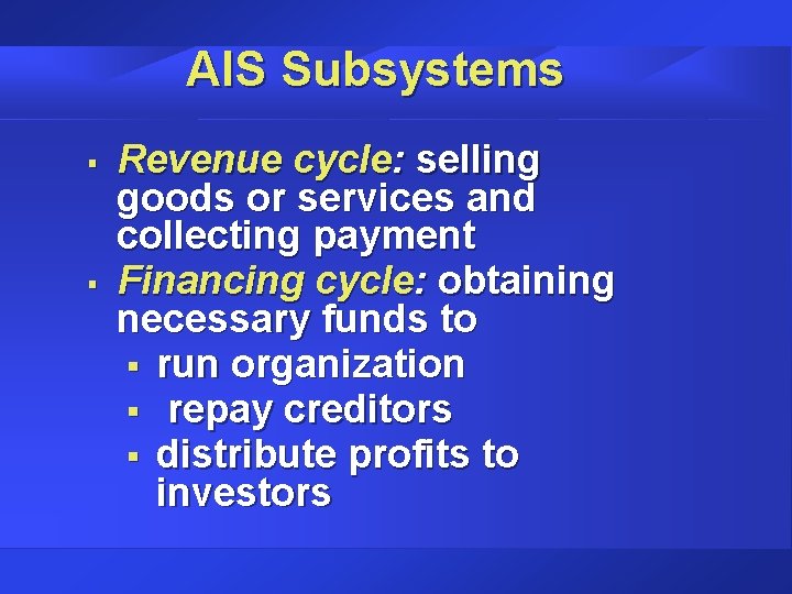 AIS Subsystems § § Revenue cycle: selling goods or services and collecting payment Financing