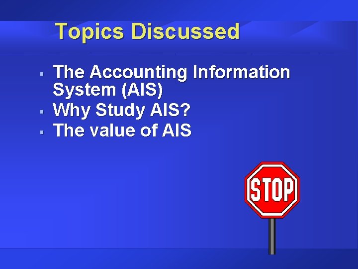 Topics Discussed § § § The Accounting Information System (AIS) Why Study AIS? The