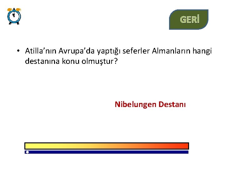 GERİ • Atilla’nın Avrupa’da yaptığı seferler Almanların hangi destanına konu olmuştur? Nibelungen Destanı 