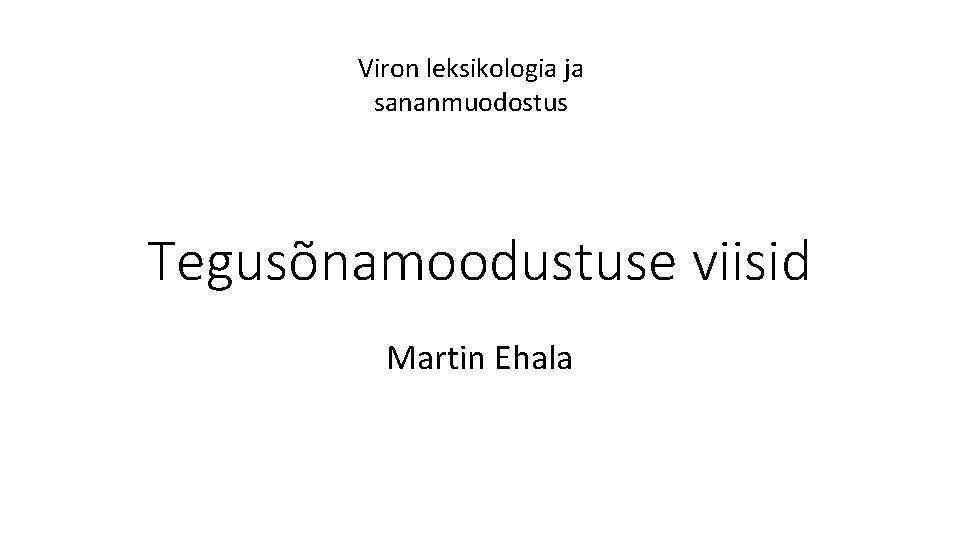 Viron leksikologia ja sananmuodostus Tegusõnamoodustuse viisid Martin Ehala 