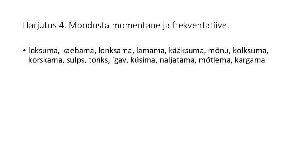 Harjutus 4. Moodusta momentane ja frekventatiive. • loksuma, kaebama, lonksama, lamama, kääksuma, mõnu, kolksuma,