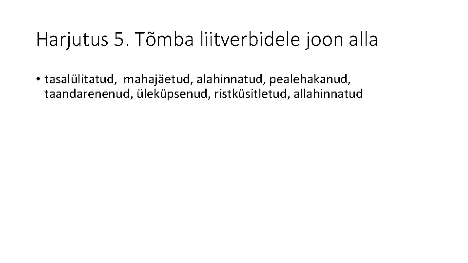 Harjutus 5. Tõmba liitverbidele joon alla • tasalülitatud, mahajäetud, alahinnatud, pealehakanud, taandarenenud, üleküpsenud, ristküsitletud,