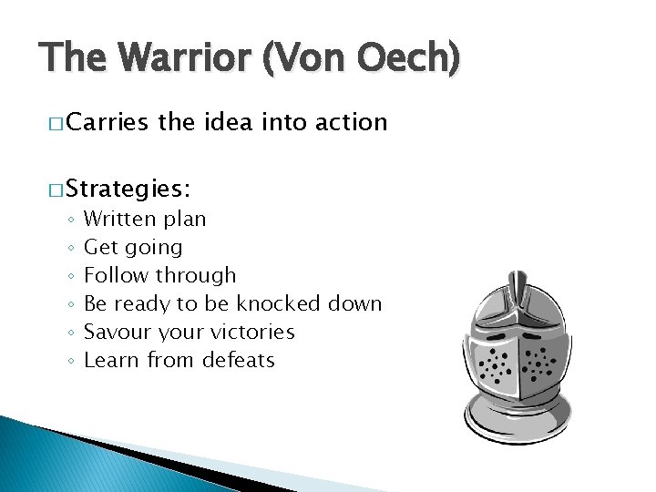 The Warrior (Von Oech) � Carries the idea into action � Strategies: ◦ ◦