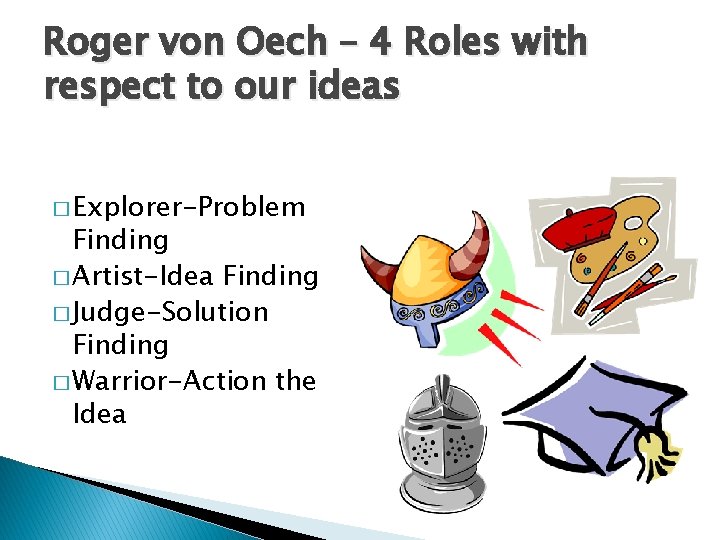 Roger von Oech – 4 Roles with respect to our ideas � Explorer-Problem Finding