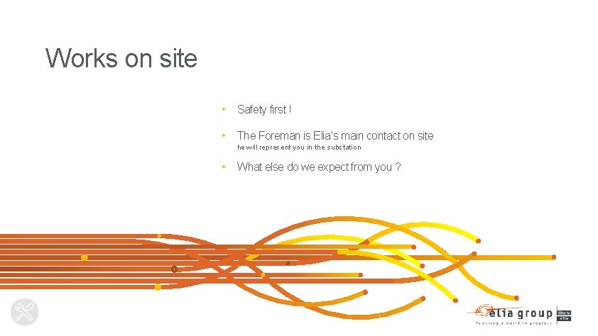 Works on site • Safety first ! • The Foreman is Elia’s main contact