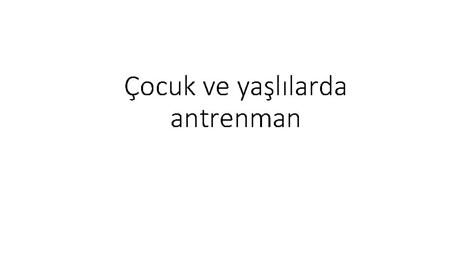Çocuk ve yaşlılarda antrenman 