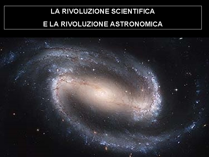 LA RIVOLUZIONE SCIENTIFICA E LA RIVOLUZIONE ASTRONOMICA 