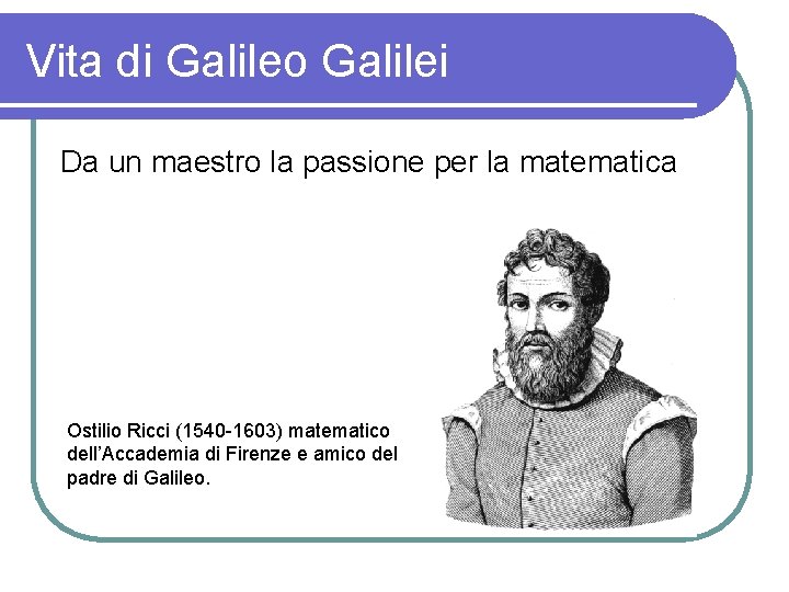 Vita di Galileo Galilei Da un maestro la passione per la matematica Ostilio Ricci