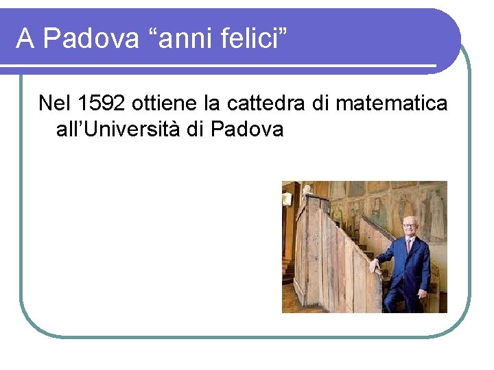 A Padova “anni felici” Nel 1592 ottiene la cattedra di matematica all’Università di Padova