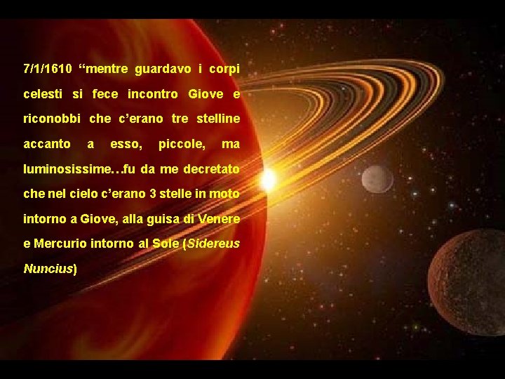 7/1/1610 “mentre guardavo i corpi celesti si fece incontro Giove e riconobbi che c’erano