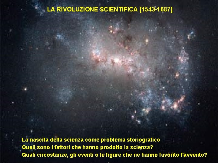 LA RIVOLUZIONE SCIENTIFICA [1543 -1687] La nascita della scienza come problema storiografico Quali sono