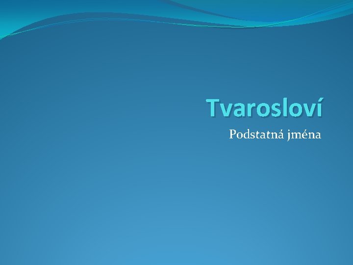 Tvarosloví Podstatná jména 