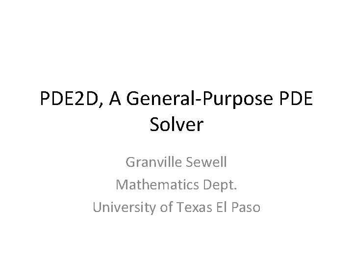 PDE 2 D, A General-Purpose PDE Solver Granville Sewell Mathematics Dept. University of Texas
