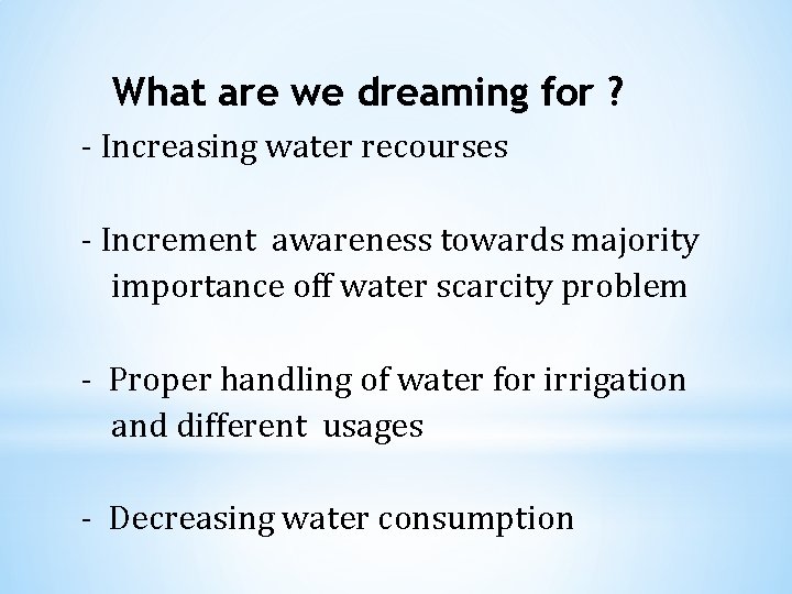 What are we dreaming for ? - Increasing water recourses - Increment awareness towards