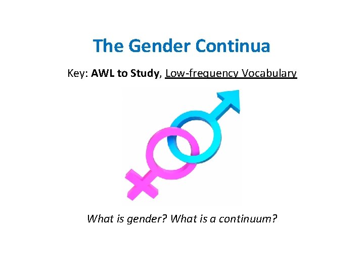 The Gender Continua Key: AWL to Study, Low-frequency Vocabulary What is gender? What is