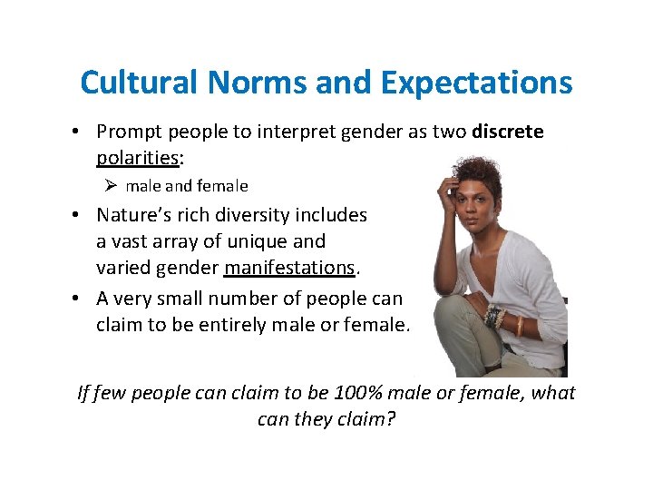 Cultural Norms and Expectations • Prompt people to interpret gender as two discrete polarities: