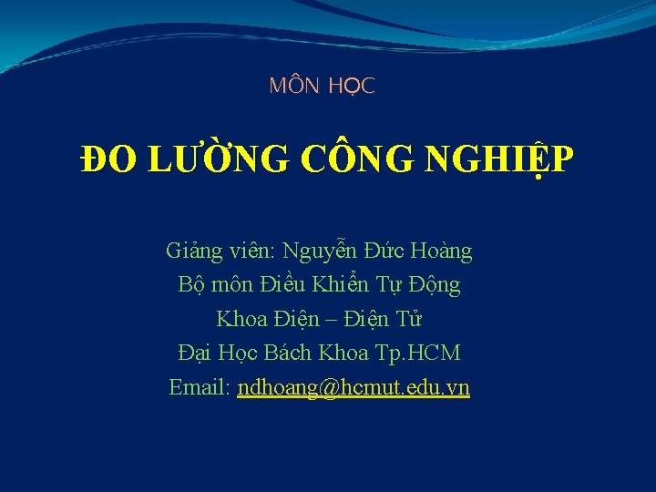 MÔN HỌC ĐO LƯỜNG CÔNG NGHIỆP Giảng viên: Nguyễn Đức Hoàng Bộ môn Điều