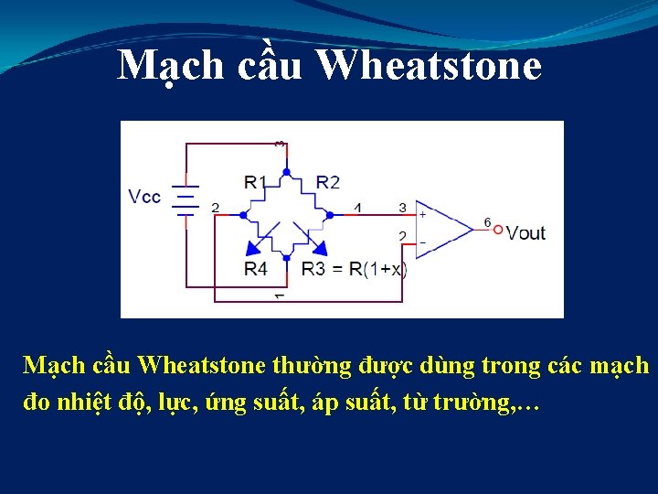 Mạch cầu Wheatstone thường được dùng trong các mạch đo nhiệt độ, lực, ứng