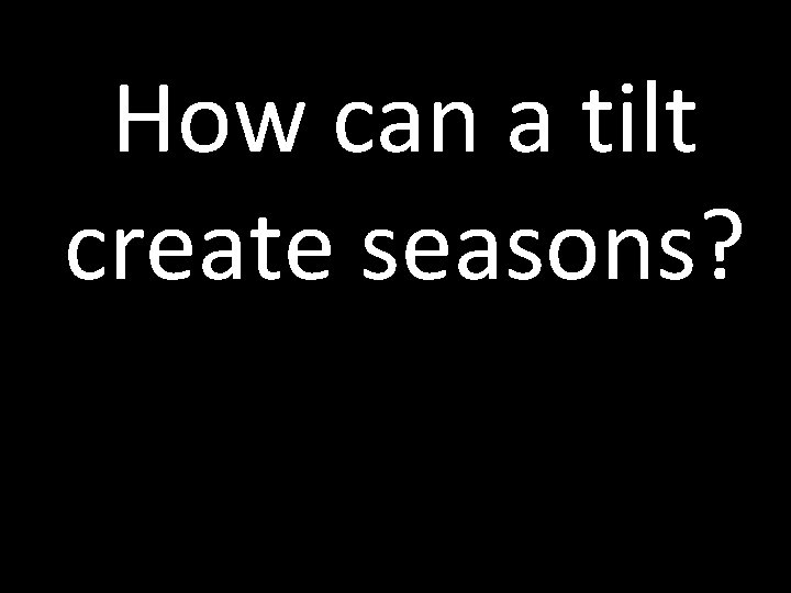 How can a tilt create seasons? 