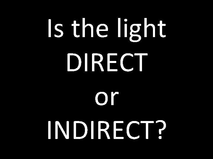 Is the light DIRECT or INDIRECT? 