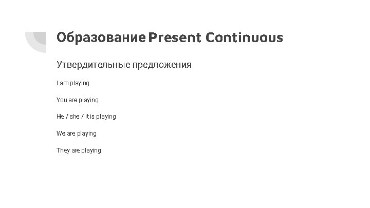 Образование Present Continuous Утвердительные предложения I am playing You are playing He / she