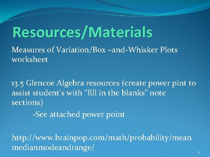 Resources/Materials Measures of Variation/Box –and-Whisker Plots worksheet 13. 5 Glencoe Algebra resources (create power