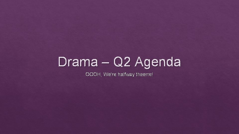 Drama – Q 2 Agenda OOOH, We’re halfway theerre! 