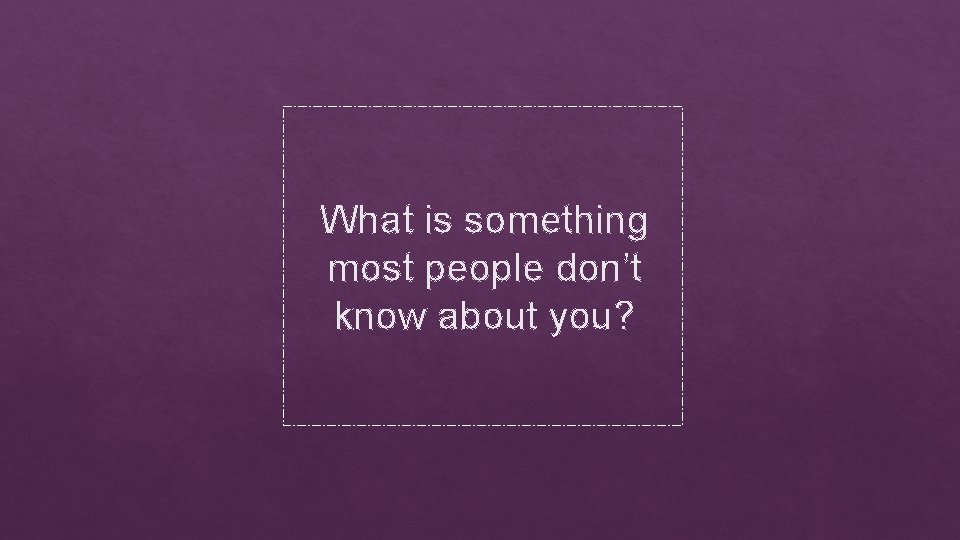 What is something most people don’t know about you? 