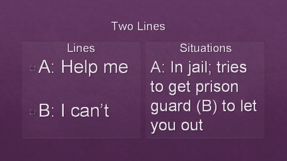Two Lines A: Help me B: I can’t Situations A: In jail; tries to